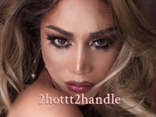 2hottt2handle